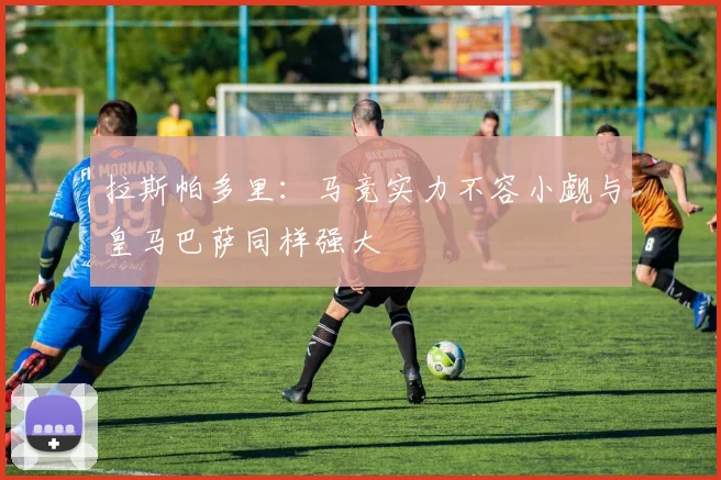 拉斯帕多里：马竞实力不容小觑与皇马巴萨同样强大