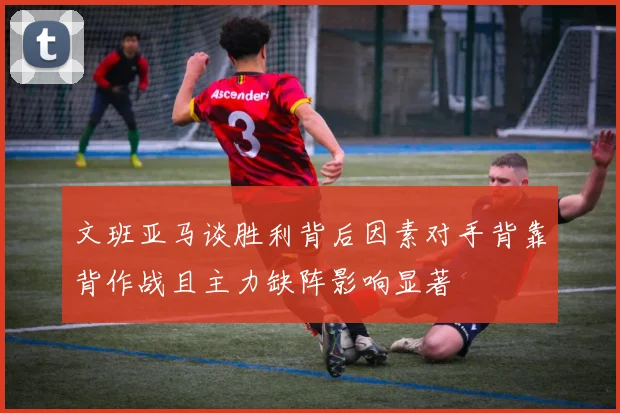 文班亚马谈胜利背后因素对手背靠背作战且主力缺阵影响显著