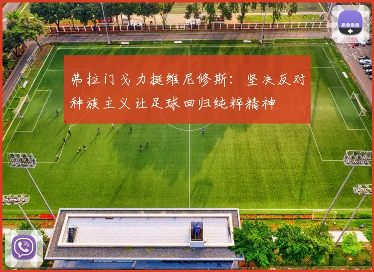 弗拉门戈力挺维尼修斯：坚决反对种族主义让足球回归纯粹精神