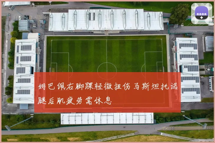 姆巴佩右脚踝轻微扭伤马斯坦托诺腿后肌疲劳需休息