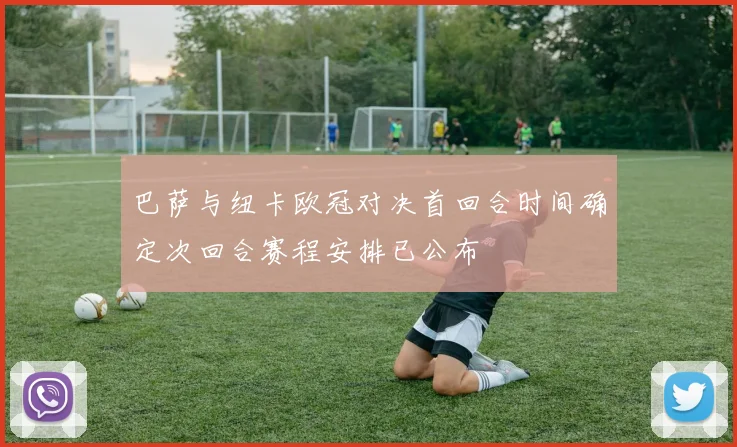 巴萨与纽卡欧冠对决首回合时间确定次回合赛程安排已公布
