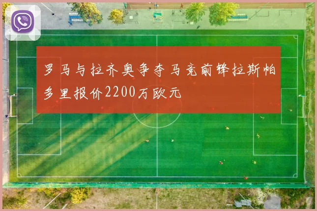 罗马与拉齐奥争夺马竞前锋拉斯帕多里报价2200万欧元
