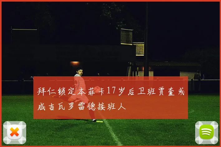 拜仁锁定本菲卡17岁后卫班贾奎或成吉瓦罗雷德接班人