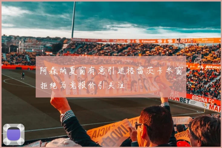 阿森纳夏窗有意引进格雷茨卡冬窗拒绝马竞报价引关注