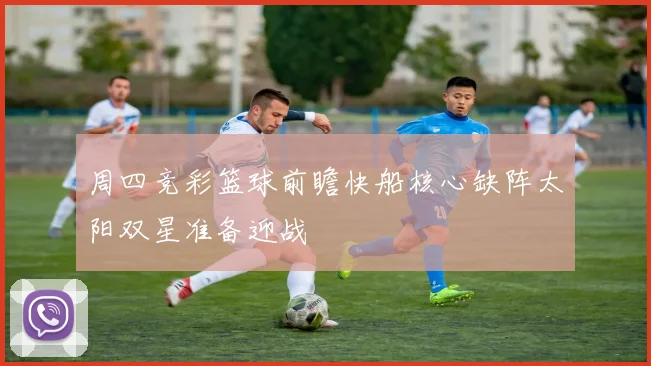 周四竞彩篮球前瞻快船核心缺阵太阳双星准备迎战
