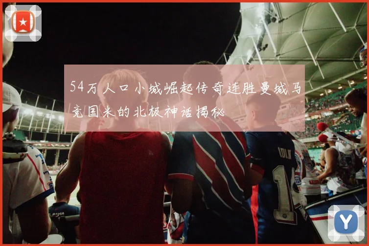 54万人口小城崛起传奇连胜曼城马竞国米的北极神话揭秘