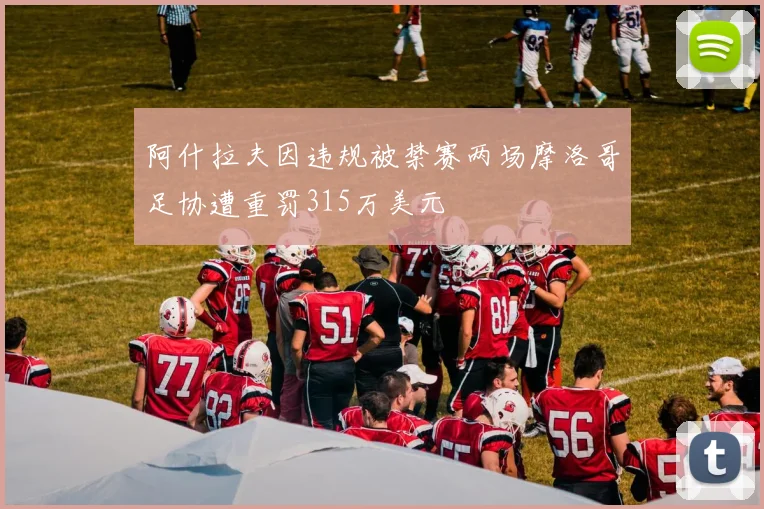 阿什拉夫因违规被禁赛两场摩洛哥足协遭重罚315万美元