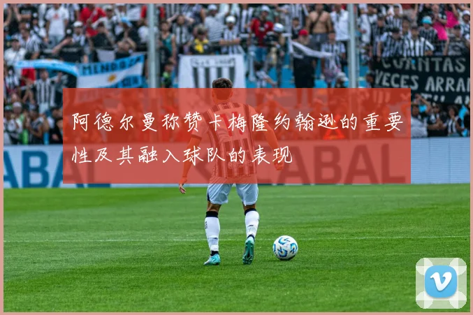 阿德尔曼称赞卡梅隆约翰逊的重要性及其融入球队的表现