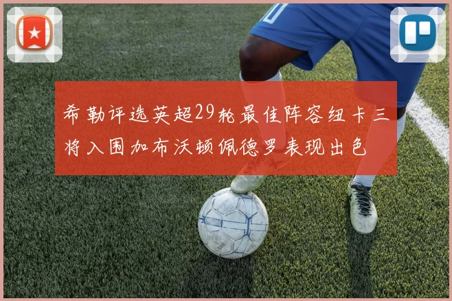 希勒评选英超29轮最佳阵容纽卡三将入围加布沃顿佩德罗表现出色