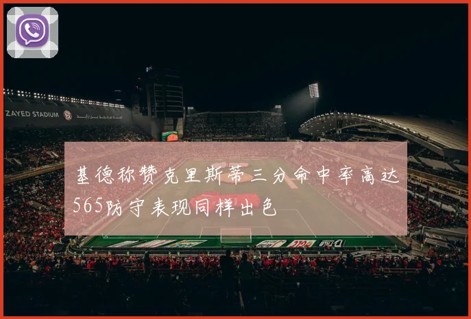 基德称赞克里斯蒂三分命中率高达565防守表现同样出色