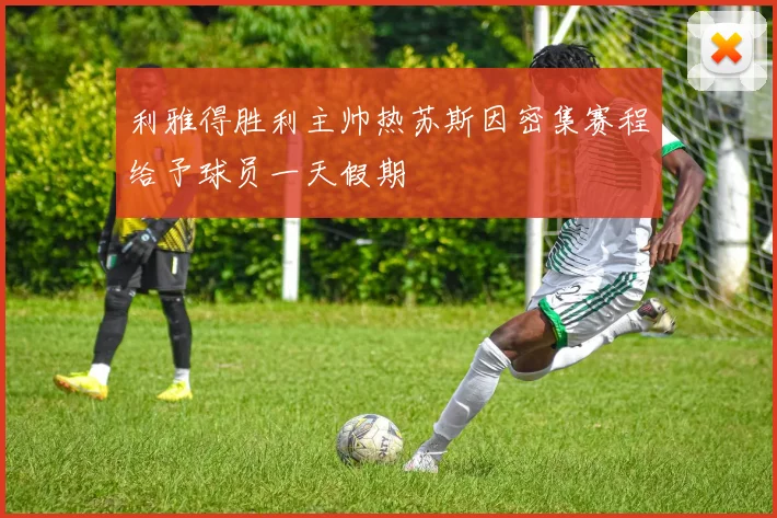 利雅得胜利主帅热苏斯因密集赛程给予球员一天假期